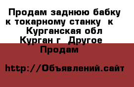 Продам заднюю бабку к токарному станку 1к62  - Курганская обл., Курган г. Другое » Продам   